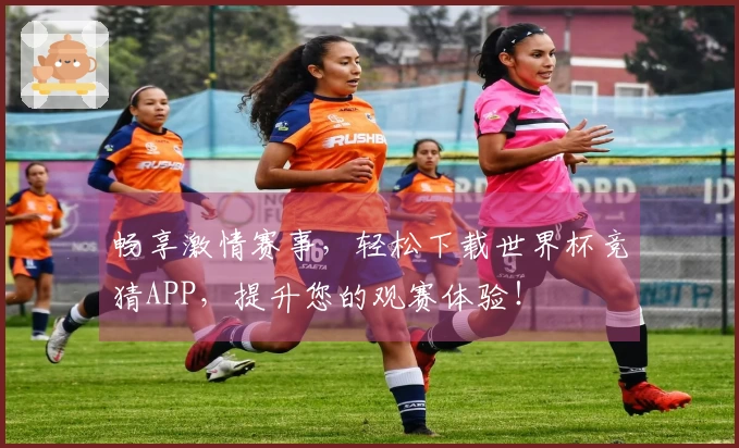 畅享激情赛事，轻松下载世界杯竞猜APP，提升您的观赛体验！