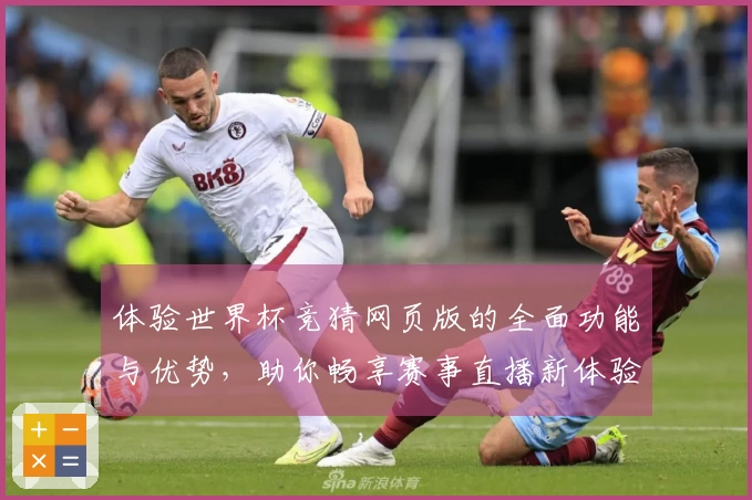 体验世界杯竞猜网页版的全面功能与优势，助你畅享赛事直播新体验