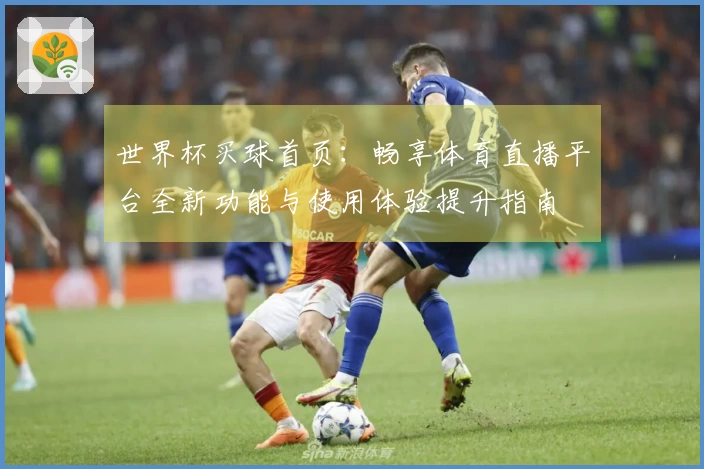 世界杯买球首页：畅享体育直播平台全新功能与使用体验提升指南