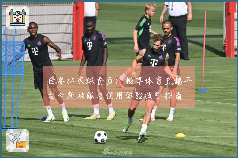 世界杯买球首页:畅享体育直播平台全新功能与使用体验提升指南