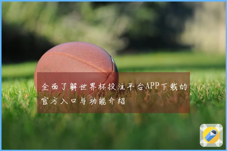 全面了解世界杯投注平台APP下载的官方入口与功能介绍