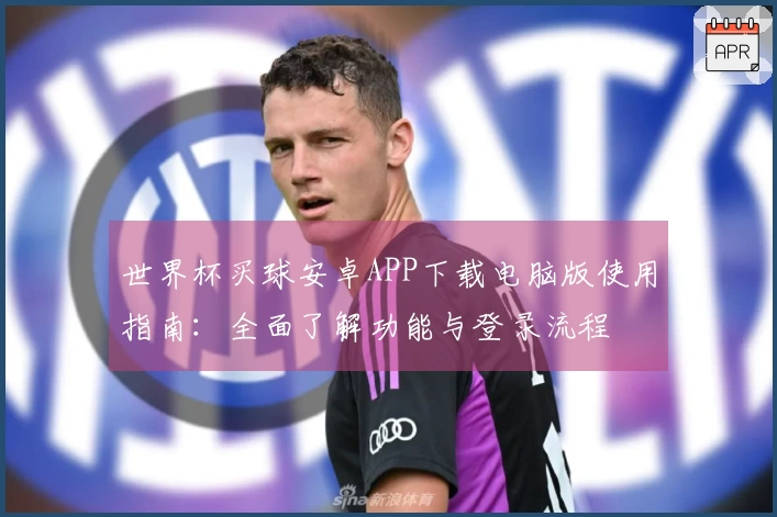 世界杯买球安卓APP下载电脑版使用指南：全面了解功能与登录流程